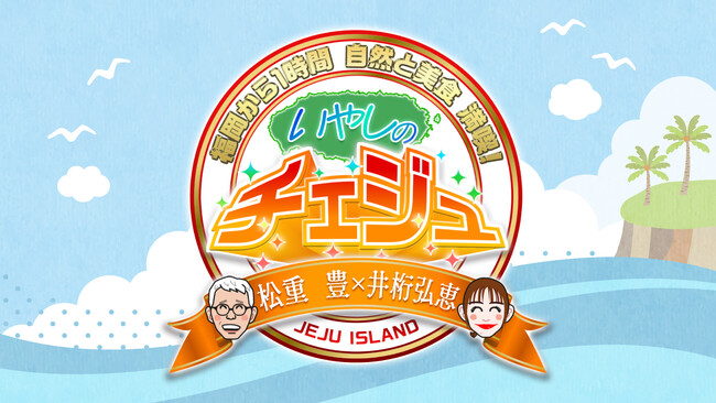 松重豊×井桁弘恵　いやしのチェジュ～福岡から1時間　自然と美食満喫！～