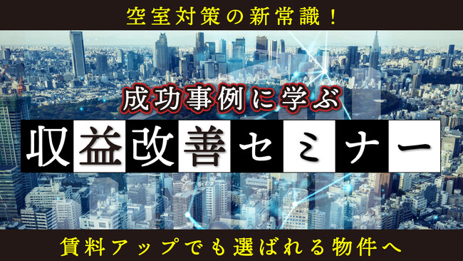 不動産オーナー向けセミナー「空室対策の新常識！賃料アップでも選ばれる物件へ 成功事例に学ぶ収益改善セミナー」6/14(土)オンライン開催