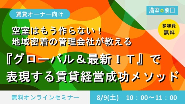 不動産オーナー向けセミナー「空室はもう作らない！地域密着の管理会社が教える『グローバル＆最新IT』で実現する賃貸経営成功メソッド」8/9(土)オンライン開催