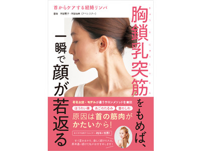 モデル、女優を虜にした秘伝のマッサージ法を初公開。　新刊『首からケアする経絡リンパ　胸鎖乳突筋をもめば、一瞬で顔が若返る』4/25（月）発売！