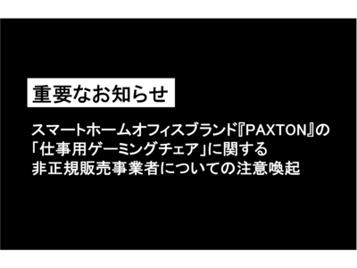 【重要なお知らせ】スマートホームオフィスブランド『PAXTON』の「仕事用ゲーミングチェア」に関する非正規販売事業者についての注意喚起