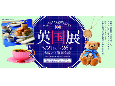 【大阪高島屋】英国の伝統と文化を味わう6日間!『英国展』