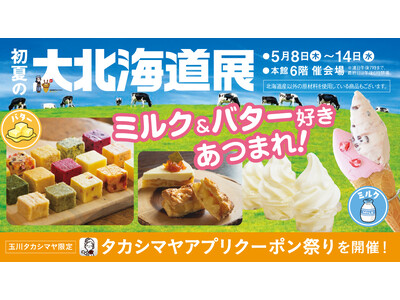 【玉川高島屋】ミルク＆バター好きあつまれ！5月８日(木)から「初夏の大北海道展」開催