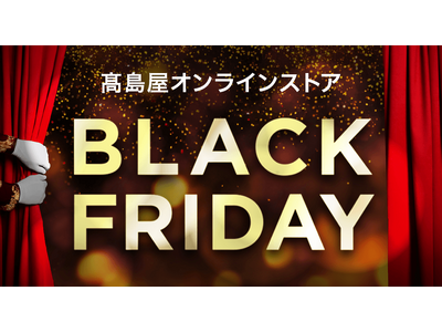 【高島屋オンラインストア】「ブラックフライデー」開催！今年はお得な商品を一足早く手に入れられる、タカシマヤアプリ会員様限定の先行販売も初開催