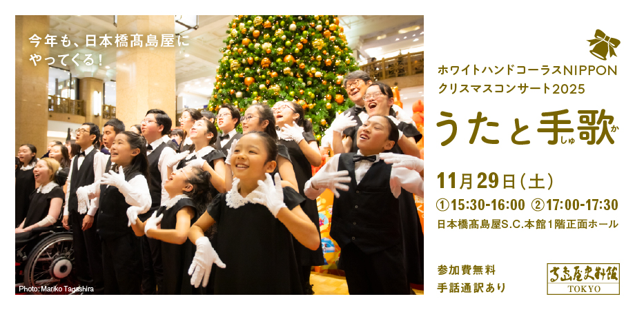 【高島屋史料館TOKYO】「うたと手歌（しゅか）」 ―今年も、日本橋高島屋にやってくる！ホワイトハンドコーラスNIPPONクリスマスコンサート2025