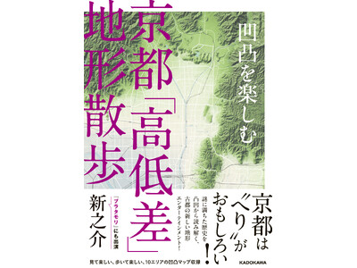 京都は“へり”がおもしろい！ 地形から京都の歴史と魅力を解き明かす『凹凸を楽しむ 京都「高低差」地形散歩』発売！