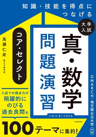 GMARCH・地方国公立大合格に必須の「真の典型問題100」を厳選。人気予備校講師・高瀬仁宏による『知識・技能を得点につなげる 大学入試 真・数学問題演習 コア・セレクト』が発売!