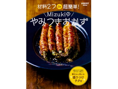 レシピブログアワード2017「レシピ部門」「ブログ部門」2冠達成！著書累計14万部突破！人気ブロガーMizukiさんのレシピ本『材料2つde超簡単！　Mizukiのやみつきおかず』続々重版！