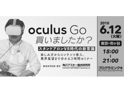 買わなきゃ損!!なデバイス「Oculus Go」の可能性について３時間でわかるセミナーを角川アスキー総研が緊急開催