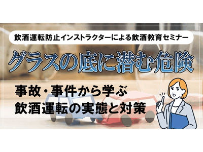【飲酒運転防止インストラクターによる飲酒教育セミナー】グラスの底に潜む危険 ～事故・事件から学ぶ飲酒運転...