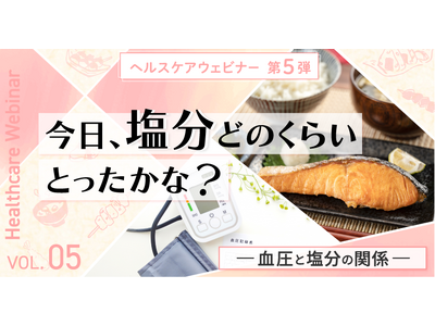 今日、塩分どのくらいとったかな？血圧と塩分の関係を学ぶヘルスケアウェビナー5月12日（火）