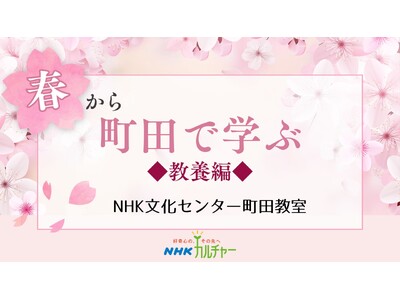 【NHKカルチャー】春は町田で学ぼう！NHK文化センター町田教室、春の教養講座特集。