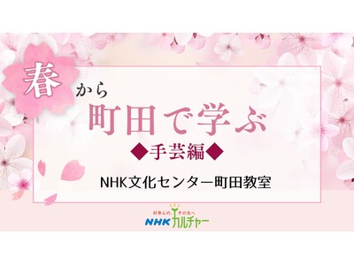 【NHKカルチャー】春の手仕事でおだやかな時間を♪ NHK文化センター町田教室、春の手芸講座特集。