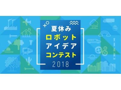 オリジナル作品を大募集、「夏休みロボットアイデアコンテスト」開催！