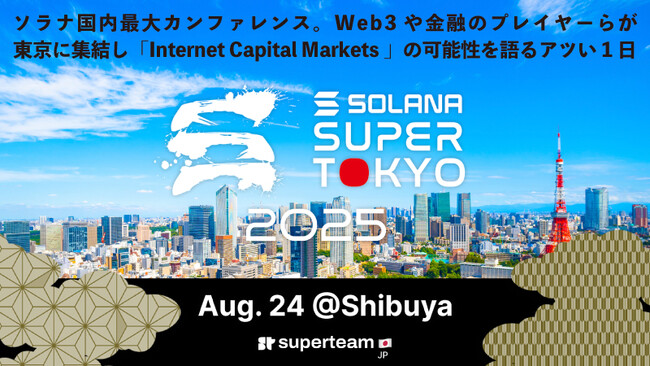 「SuperTokyo 2025」8/24開催！ Web3や金融のプレイヤーらが東京に集結し「インターネット資本市場」の可能性を語る、Solana（ソラナ）国内最大カンファレンス