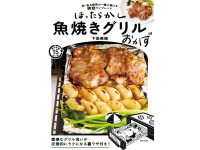 焼き魚だけじゃもったいない!?　焼き時間15分以内！　忙しい人のお助けアイテム“魚焼きグリル”活用レシピ本『ほったらかし魚焼きグリルおかず　肉・魚＆野菜が一緒に焼ける時短ワンプレート』4/26発売