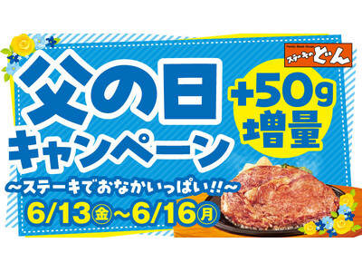 『ステーキのどん』今だけステーキ50g増量!「父の日ウィークキャンペーン」開催!あふれる肉汁。香ばしい焼...