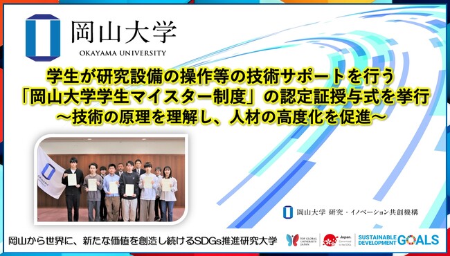 【岡山大学】学生が研究設備の操作等の技術サポートを行う「岡山大学学生マイスター制度」の認定証授与式を挙行～技術の原理を理解し、人材の高度化を促進～