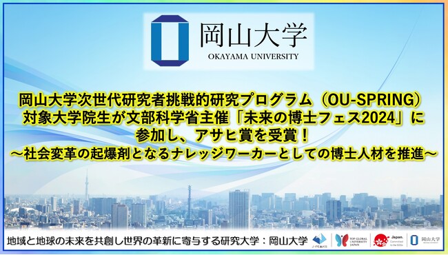 【岡山大学】岡山大学次世代研究者挑戦的研究プログラム対象大学院生が文部科学省主催「未来の博士フェス2024」に参加し、アサヒ賞を受賞！～社会変革の起爆剤となるナレッジワーカーとしての博士人材を推進～