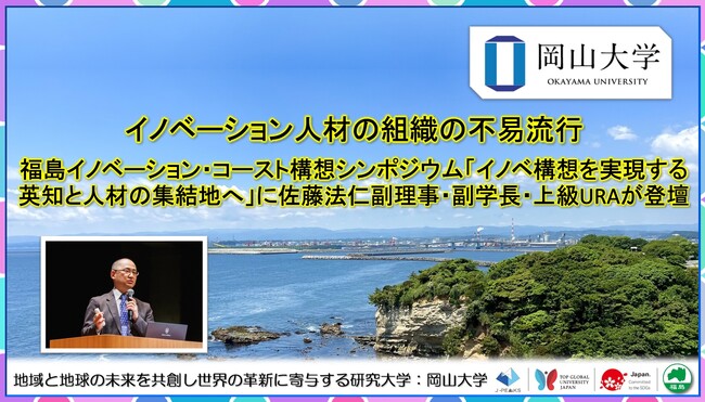 【岡山大学】イノベーション人材の組織の不易流行からみる英知と人材の集積地とは～佐藤法仁副理事・副学長・上級URAが福島イノベーション・コースト構想シンポジウムに登壇～