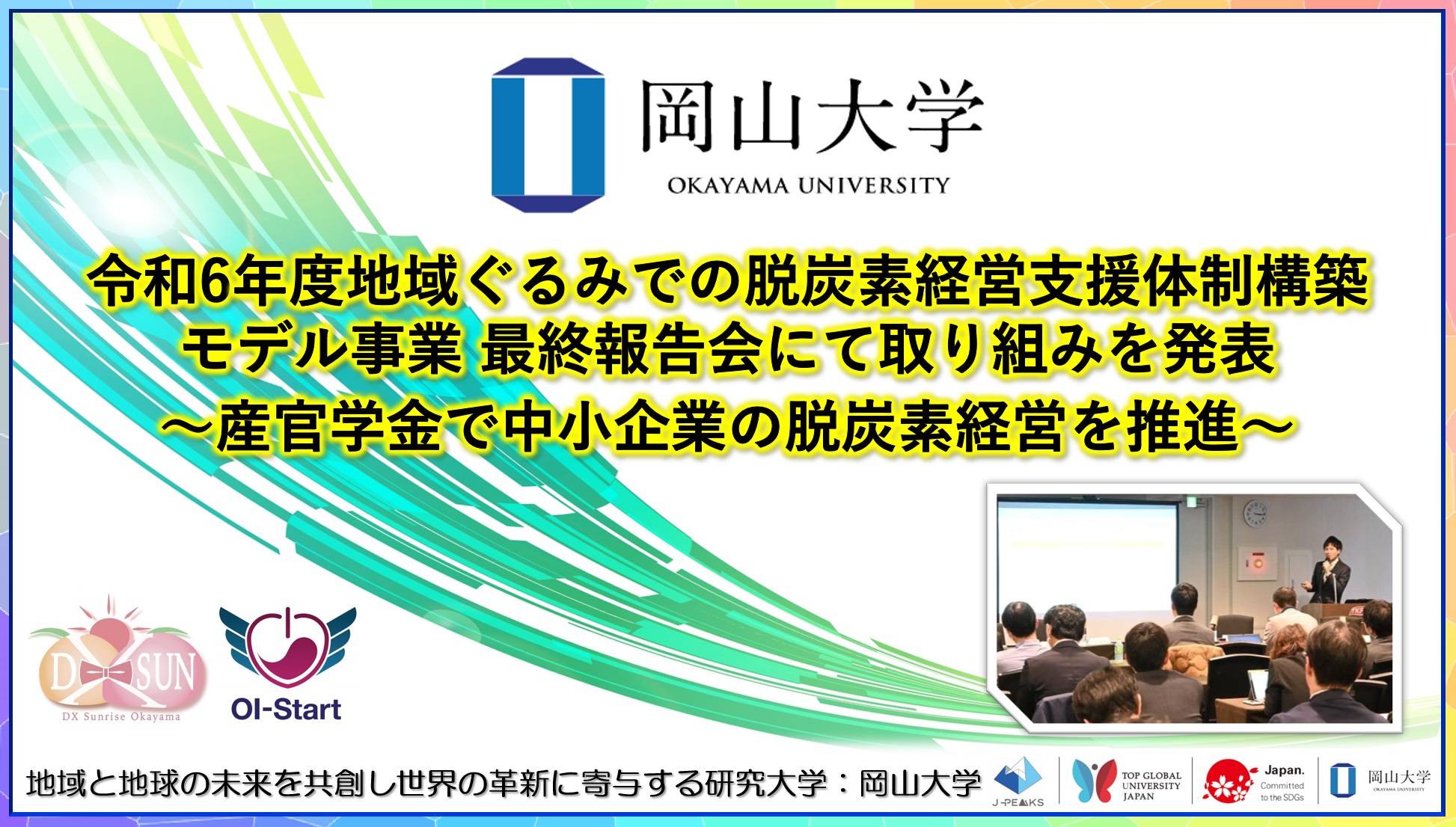 【岡山大学】令和6年度地域ぐるみでの脱炭素経営支援体制構築モデル事業 最終報告会にて取り組みを発表 ～産官学金で中小企業の脱炭素経営を推進～