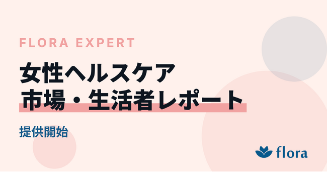 『Flora Expert|女性ヘルスケア 市場・生活者レポート』を提供開始