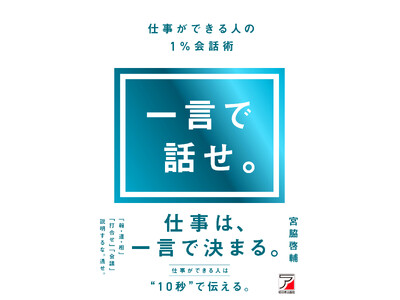 仕事ができる人は “ 10秒 ” で伝える。『一言で話せ。仕事ができる人の１％会話術』5月14日（木）発売