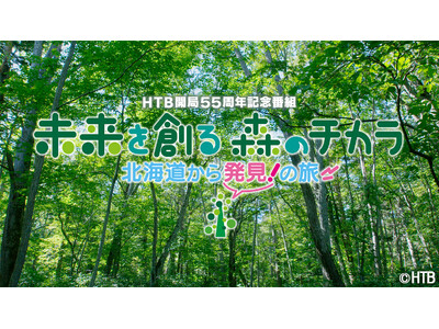 HTB開局55周年記念番組「未来を創る　森のチカラ　北海道から発見！の旅」BS朝日4Kチャンネルで全国放送