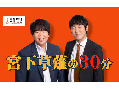 宮下草薙による『宮下草薙の15分』好評につき放送時間を拡大！ 『宮下草薙の30分』としてリニューアル!!