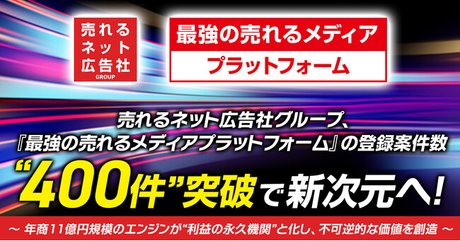 【成長の臨界点、突破】売れるネット広告社グループ、『最強の売れるメディアプラットフォーム』の登録案件数“400件”突破で新次元へ！