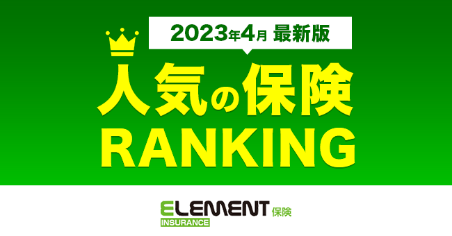 【人気の保険ランキング】2023年4月最新版を発表！保険比較サイト「エレメントインシュアランス」