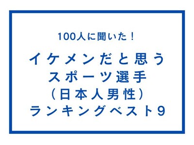 イケメンだと思うスポーツ選手（日本人男性）ランキングベスト9【100人へのアンケート調査】