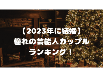 【2023年に結婚】憧れの芸能人カップルとは？憧れるカップルランキングを発表！