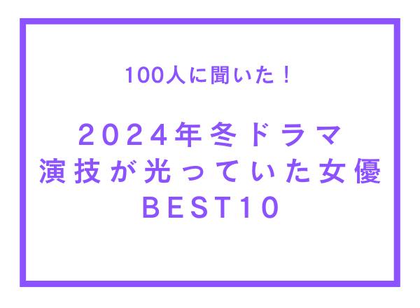 2024年冬ドラマで演技が光っていたと思う女優BEST10【100人へのアンケート調査】