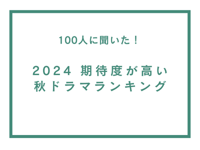 期待度が高い2024年秋ドラマランキング【100人へのアンケート調査】