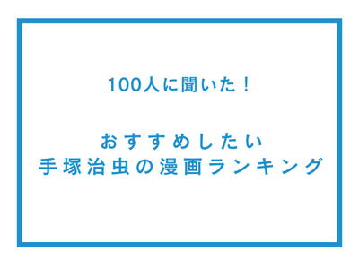 おすすめしたい手塚治虫の漫画ランキング【100人へのアンケート調査】