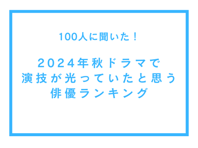 2024年秋ドラマで演技が光っていると思う俳優ランキング【100人へのアンケート調査】