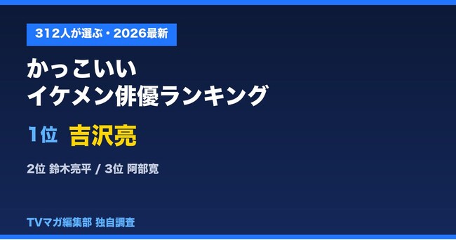 312人が選ぶ「かっこいいイケメン俳優ランキング」1位は吉沢亮～“自由記述”で名前を挙げてもらった、忖度なしの最新調査～