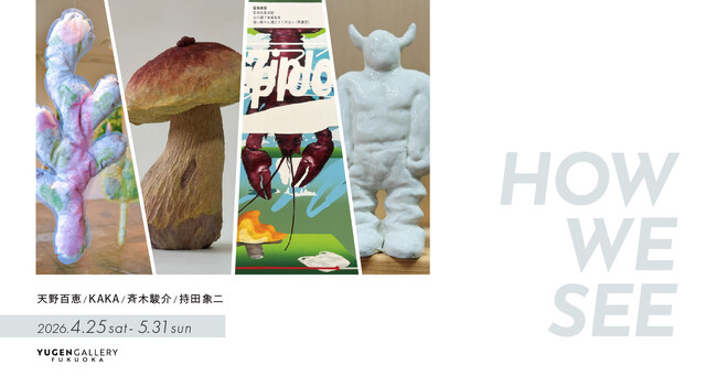 プレスリリース「【YUGEN Gallery FUKUOKA】グループ展「HOW WE SEE」＜2026年4月25日（土）～5月31日（日）＞」のイメージ画像