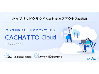 ハイブリッドクラウドへのセキュアアクセスに最適、クラウド版リモートアクセスサービス「CACHATTO Cloud」提供開始