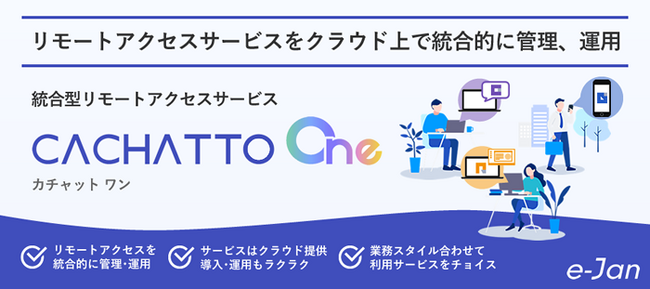 e-Janネットワークス、プラットフォームを刷新し、統合型リモートアクセスサービスとして「CACHATTO One」を発表