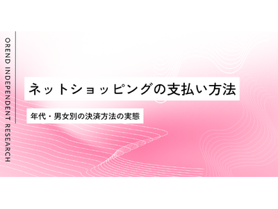 ネットショッピングでの支払い・決済方法の調査レポート｜男女・年齢別の傾向の違いを発表【OREND（オレン...