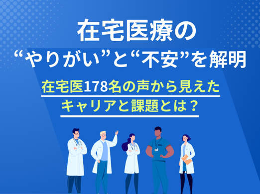 在宅医療の“やりがい”と“不安”を解明｜在宅医178名の声から見えたキャリアと課題とは？