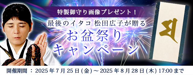 2025年下半期の運勢｜青森イタコ・松田広子が占う、あなたの全運勢。をプレゼント！公式占いサイトにて「良縁の御守り画像」がもらえる『お盆祭りキャンペーン』を実施中