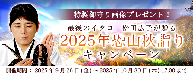 2025年下半期の運勢|青森イタコ・松田広子が占う、秋の運勢。公式占いサイトにて、「五穀豊穣の御守り画像」がもらえる『恐山秋詣りキャンペーン』を実施中