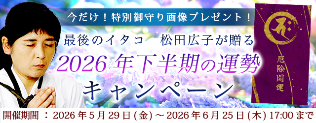 2026年下半期の運勢｜青森イタコ・松田広子が占う、あなたの運勢・転機。公式占いサイトにて「2026年下半期の運勢キャンペーン」を実施中