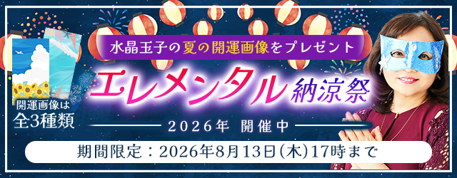 2026年下半期の運勢｜水晶玉子が占う2026年下半期あなたの総合運。公式占いサイト「エレメンタル占星術」にて、全3種類の開運画像がもらえる『エレメンタル納涼祭2026』キャンペーンを実施中