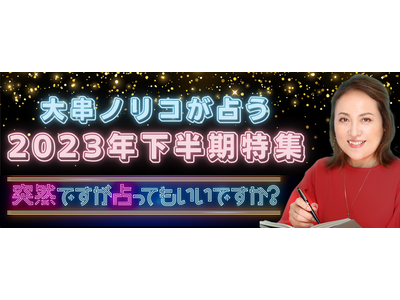 突然ですが占ってもいいですか？大串ノリコが占う2023年下半期の運勢。来る下半期の運命を明らかにする「2023年下半期特集」を開催中