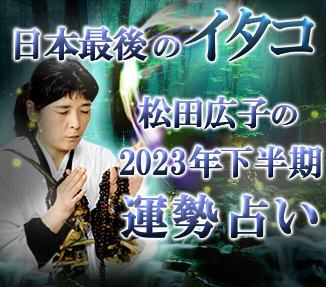 守護霊で占う2023年下半期の運勢。イタコの松田広子が総合運・恋愛運・仕事運・転機を占います。公式サイトにて一般公開中