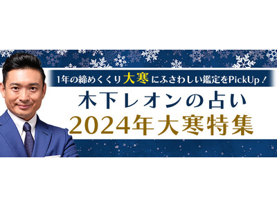 突然ですが占ってもいいですか？木下レオンが2024年の運勢を大鑑定！公式占いサイトにて『2024年大寒特集』が開催中